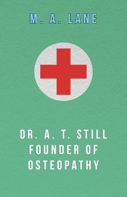 Dr. A. T. Still Founder of Osteopathy - M. A. Lane - cover