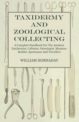 Taxidermy and Zoological Collecting - A Complete Handbook for the Amateur Taxidermist. Collector, Osteologist, Museum-Builder, Sportsman, and Traveller - With Chapters on Collecting and Preserving Insects - William T Hornaday - cover