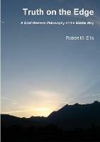Truth on the Edge: A Brief Western Philosophy of the Middle Way - Robert M. Ellis - cover