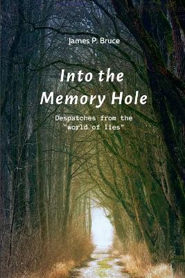 Into the Memory Hole: Despatches from the "world of lies" - James P Bruce - cover