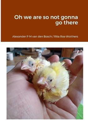Oh we are so not gonna go there - Alexander P M Van Den Bosch,Rita Ros-Wolthers - cover