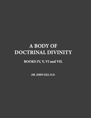 A Body Of Doctrinal Divinity, Book IV, V, VI and VII. - John Gill - cover