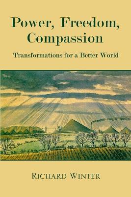 Power, Freedom, Compassion: Transformations For A Better World - Richard Winter - cover