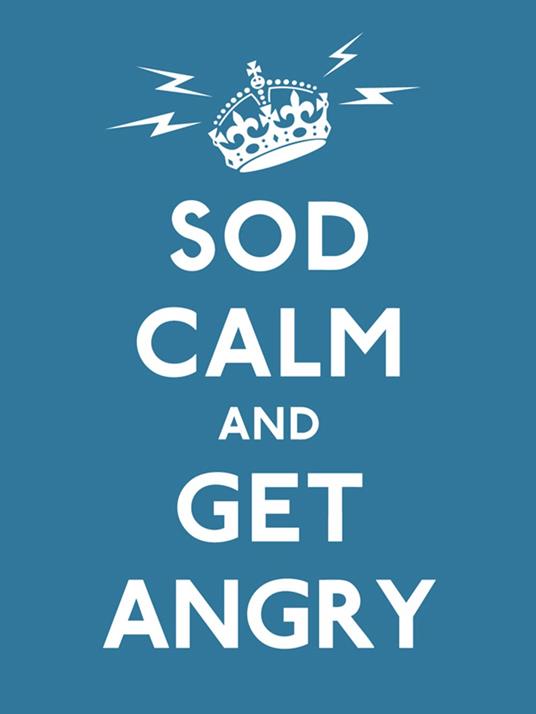 Sod Calm and Get Angry