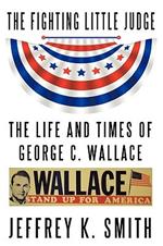 The Fighting Little Judge: The Life and Times of George C. Wallace