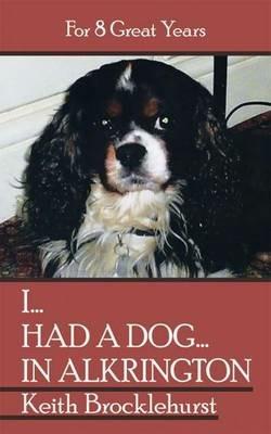 I...Had a Dog...in Alkrington: For 8 Great Years - Keith Brocklehurst - cover