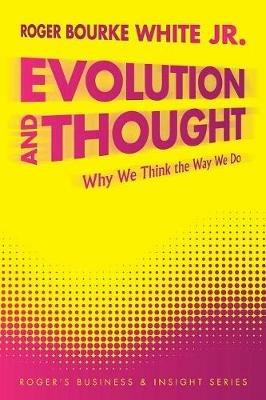 Evolution and Thought: Why We Think the Way We Do - Roger Bourke White Jr. - cover