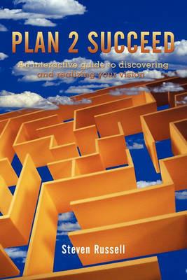 Plan 2 Succeed: An Interactive Guide to Discovering and Realizing Your Vision - Steven Russell - cover