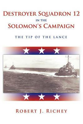 Destroyer Squadron 12 in the Solomon's Campaign: The Tip of the Lance - Robert J. Richey - cover