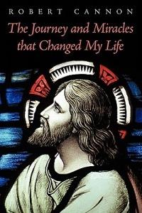 The Journey and Miracles That Changed My Life - Robert Cannon - cover