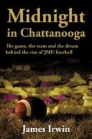 Midnight in Chattanooga: The Game, the Team and the Dream Behind the Rise of JMU Football - James Irwin - cover