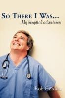 So There I Was...: My Hospital Adventures