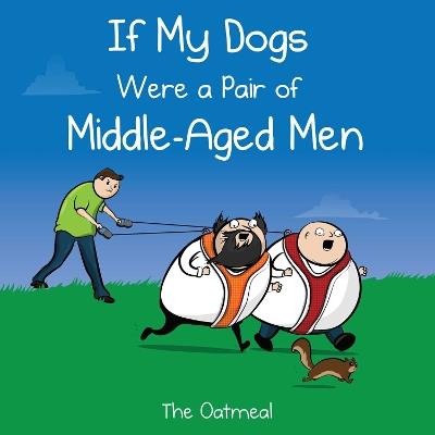 If My Dogs Were a Pair of Middle-Aged Men - The Oatmeal,Matthew Inman - cover