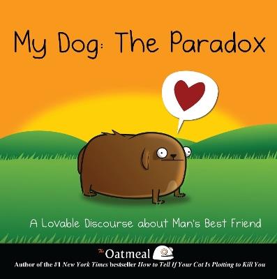 My Dog: The Paradox: A Lovable Discourse about Man's Best Friend - The Oatmeal,Matthew Inman - cover