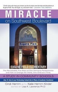 Miracle on Southwest Boulevard: Eugene Field Elementary The Remarkable True Story of One Woman's Perseverance and Faith to Change the World, One Child at A Time. A Study in Community Schools. How To Turn A Low Performing School Into A Place of Academic Ex - Cindi Hemm - cover