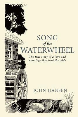 Song Of The Waterwheel: The True Story of a Love and Marriage That Beat the Odds - John Hansen - cover