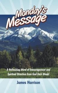 Monday's Message: A Refreshing Word of Encouragement and Spiritual Direction from God Each Week! - James Harrison - cover