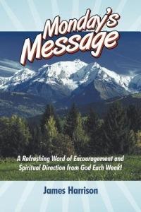 Monday's Message: A Refreshing Word of Encouragement and Spiritual Direction from God Each Week! - James Harrison - cover
