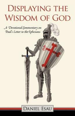Displaying the Wisdom of God: A Devotional Commentary on Paul's Letter to the Ephesians - Daniel Esau - cover