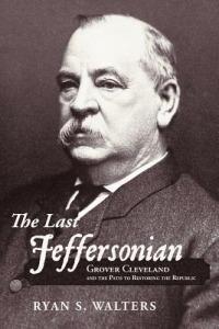 The Last Jeffersonian: Grover Cleveland and the Path to Restoring the Republic - Ryan S. Walters - cover