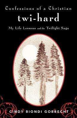 Confessions of a Christian Twi-hard: My Life Lessons and the Twilight Saga - Cindy Biondi Gobrecht - cover