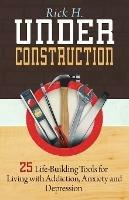 Under Construction: 25 Life-Building Tools for Addicts in Recovery - Rick H. - cover