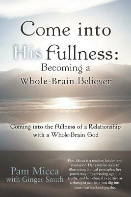 Come into His Fullness: Becoming a Whole-Brain Believer: Coming into the Fullness of a Relationship with a Whole-Brain God - Pam Micca - cover