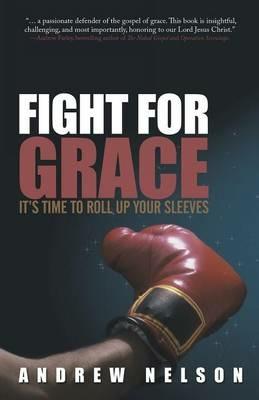 Fight for Grace: It's Time to Roll Up Your Sleeves - Andrew Nelson - cover