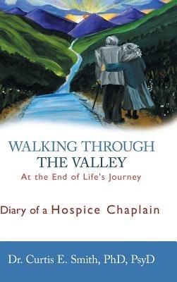 Walking Through the Valley: Diary of a Hospice Chaplain - Curtis E Smith - cover