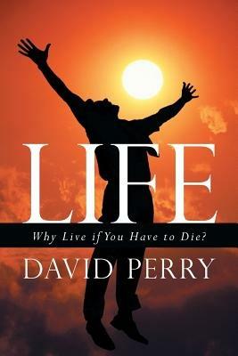 Life: Why Live If You Have to Die? - David Perry - cover