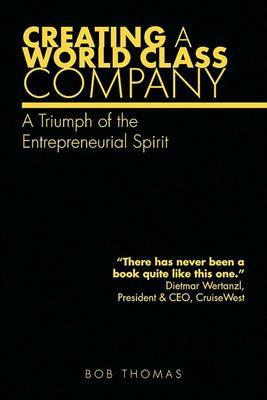 Creating A World Class Company: A Triumph of the Entrepreneurial Spirit - Bob Thomas - cover