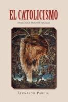 El Catolicismo: Una Logica, Muchos Dogmas - Reynaldo Pareja - cover