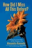 How Did I Miss All This Before?: Waking Up to the Magic of Our Ordinary Lives - Alexandra Kennedy - cover