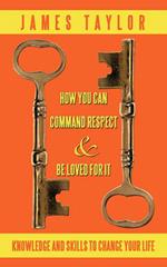 How You Can Command Respect and Be Loved for It: Knowledge and Skills to Change Your Life