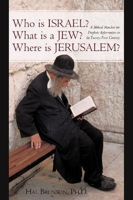 Who is Israel? What is a Jew? Where is Jerusalem?: A Biblical Mandate for Prophetic Reformation in the Twenty-First Century - Hal Brunson - cover
