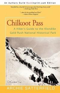 Chilkoot Pass: A Hiker's Guide to the Klondike Gold Rush National Historical Park - Archie Satterfield - cover