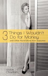 3 Things I Wouldn't Do for Money: And Other Ruminations from Suburbia - Vivian Charlton - cover
