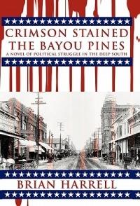 Crimson Stained the Bayou Pines: A Novel of Political Struggle in the Deep South - Brian Harrell - cover