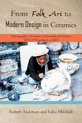 From Folk Art to Modern Design in Ceramics: Ethnographic Adventures in Denmark and Mexico 1975-1978 updated 2010 - Robert Anderson,Edna Mitchell - cover