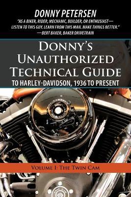 Donny's Unauthorized Technical Guide to Harley-Davidson, 1936 to Present: Volume I: The Twin CAM - Donny Petersen - cover