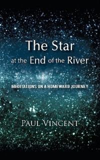 The Star at the End of the River: Meditations on a Homeward Journey - Paul Vincent - cover