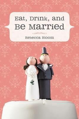 Eat, Drink, and Be Married - Rebecca Bloom - cover
