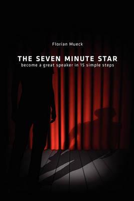The Seven Minute Star: Become a great speaker in 15 simple steps - Florian Mueck - cover