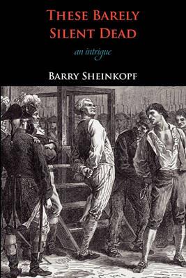 These Barely Silent Dead: A Murder in the Reign of Terror: A Novel - Barry Sheinkopf - cover