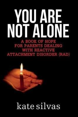 You Are Not Alone: A Book of Hope for Parents Dealing with Reactive Attachment Disorder (RAD) - Kate Silvas - cover