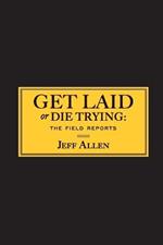 Get Laid or Die Trying: The Field Reports