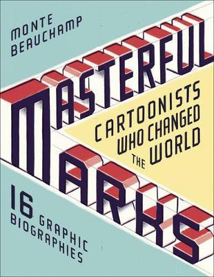 Masterful Marks: Cartoonists Who Changed the World - Monte Beauchamp - cover