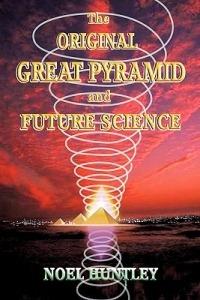 The Original Great Pyramid and Future Science - Noel Huntley - cover