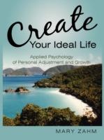 Create Your Ideal Life: Applied Psychology of Personal Adjustment and Growth - Mary Zahm - cover
