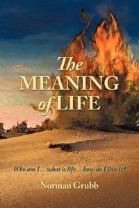 The Meaning of Life: Who am I...What is Life...How Do I Live It? - Norman Grubb - cover
